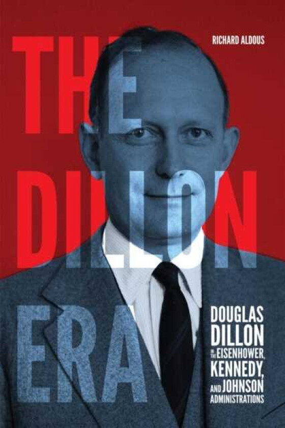 The Dillon Era Douglas Dillon in the Eisenhower, Kennedy, and Johnson Administrations