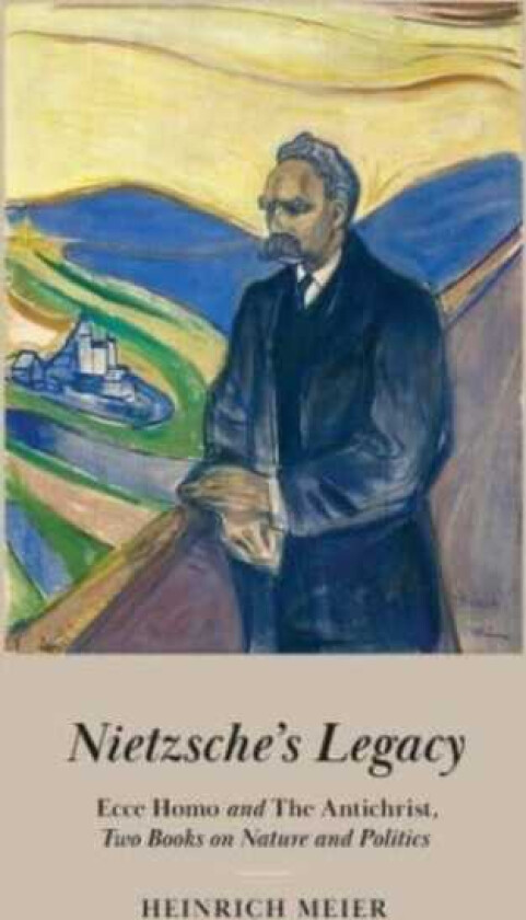 Nietzsche's Legacy "Ecce Homo" and "The Antichrist," Two Books on Nature and Politics
