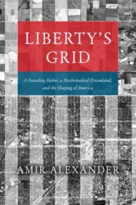 Liberty's Grid  A Founding Father, a Mathematical Dreamland, and the Shaping of America