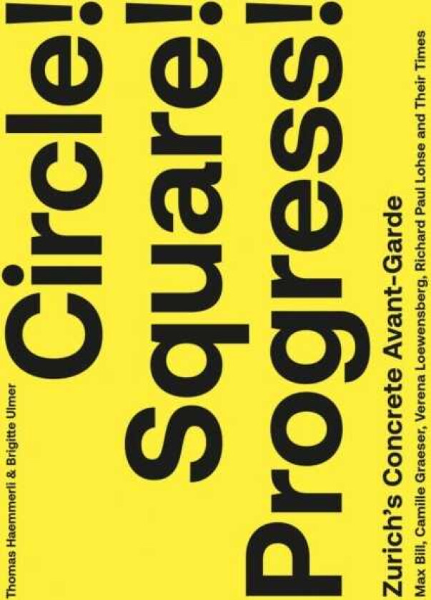 Circle! Square! Progress! Zurich's Concrete Avantgarde. Max Bill, Camille Graeser, Verena Loewensberg, Richard Paul Lohse and Their Times