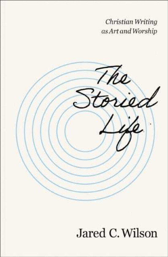 The Storied Life Christian Writing as Art and Worship
