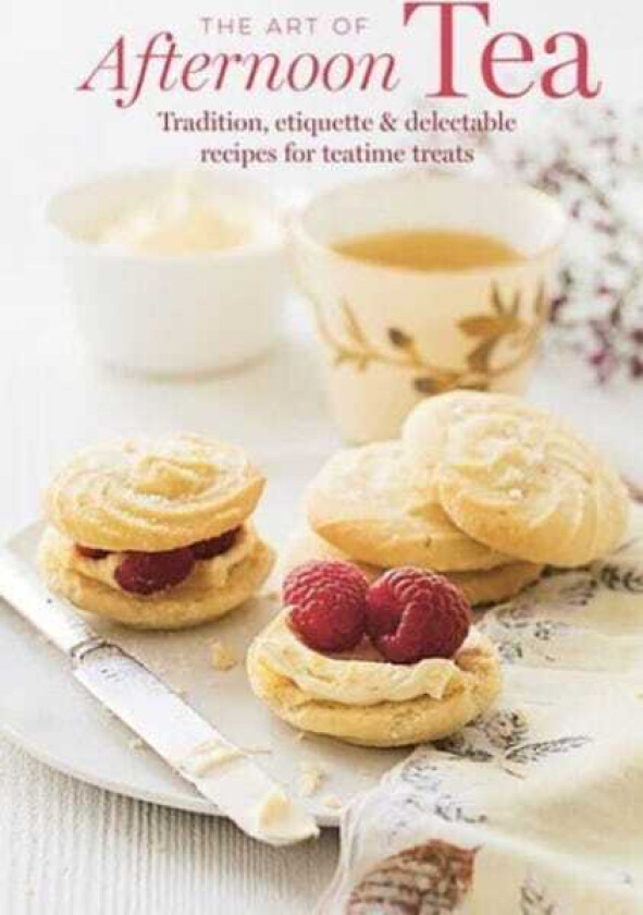 The Art of Afternoon Tea Tradition, Etiquette & Recipes for Delectable Teatime Treats