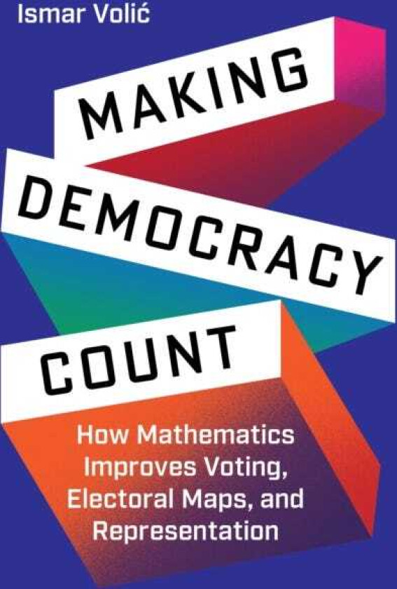 Making Democracy Count How Mathematics Improves Voting, Electoral Maps, and Representation