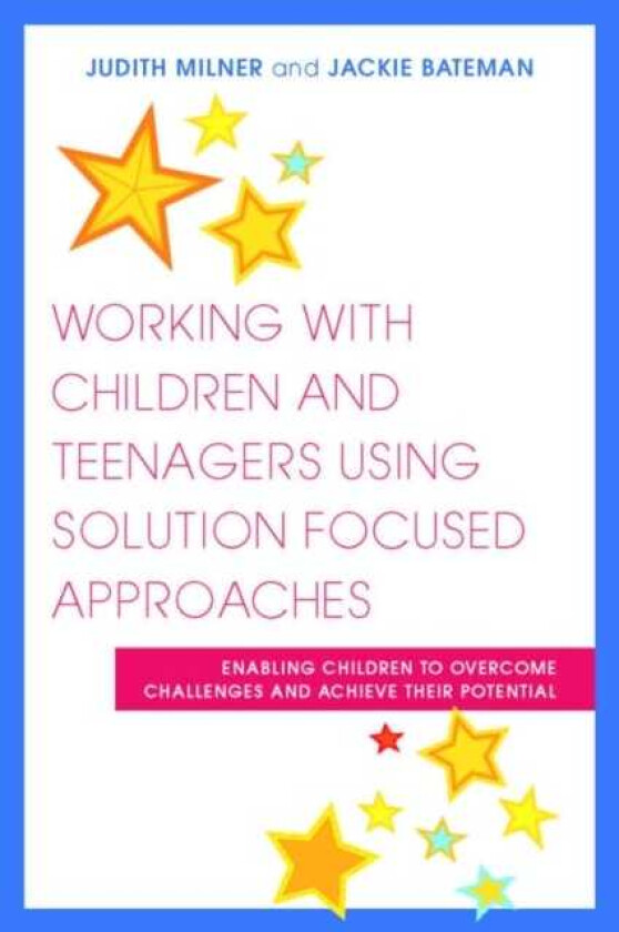 Working with Children and Teenagers Using Solution Focused Approaches Enabling Children to Overcome Challenges and Achieve their Potential