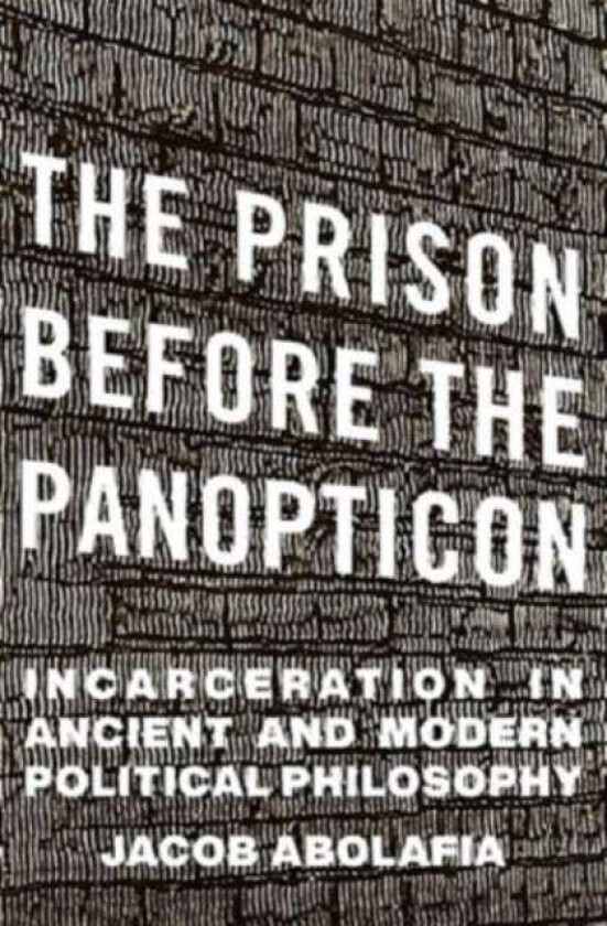 The Prison before the Panopticon Incarceration in Ancient and Modern Political Philosophy
