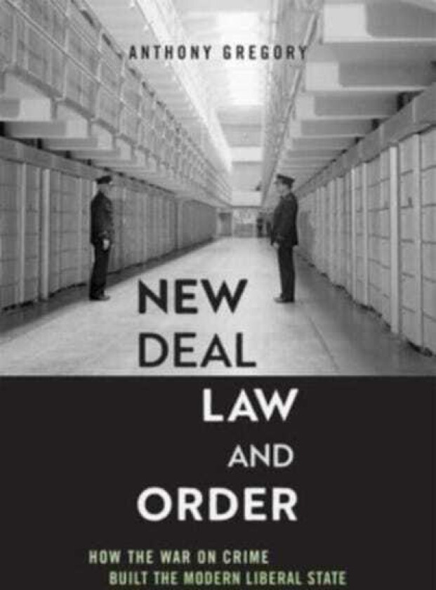 New Deal Law and Order How the War on Crime Built the Modern Liberal State