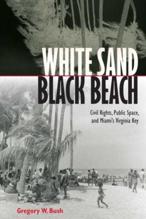 White Sand Black Beach  Covil Rights, Public Space, and Miami's Virginia Key