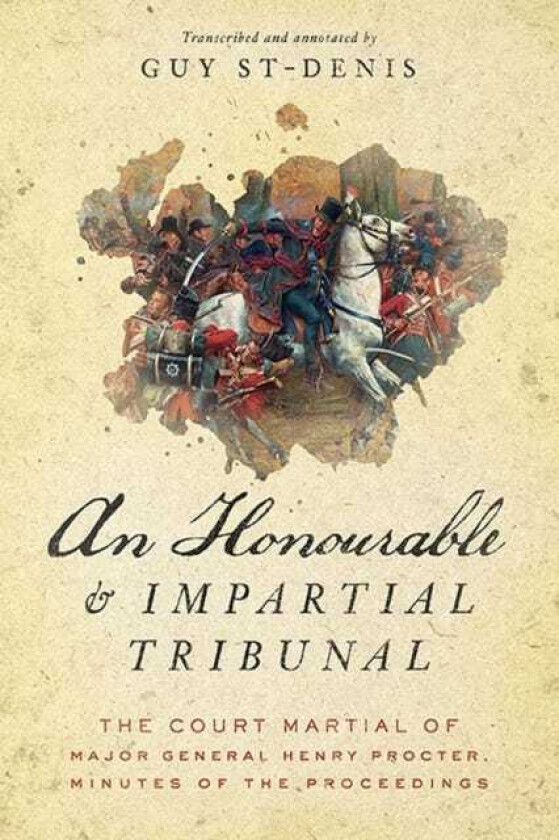 An Honourable and Impartial Tribunal The Court Martial of Major General Henry Procter, Minutes of the Proceedings