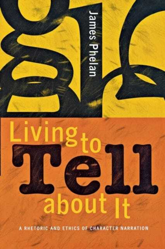 Living to Tell about It A Rhetoric and Ethics of Character Narration