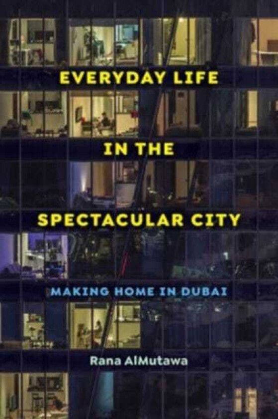 Everyday Life in the Spectacular City Making Home in Dubai
