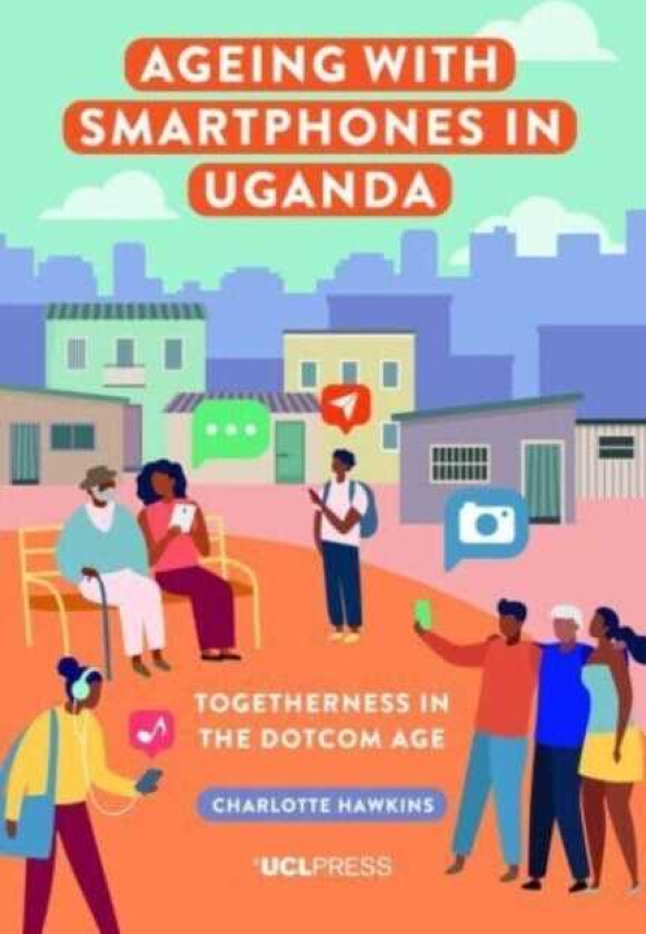 Ageing with Smartphones in Uganda Togetherness in the Dotcom Age