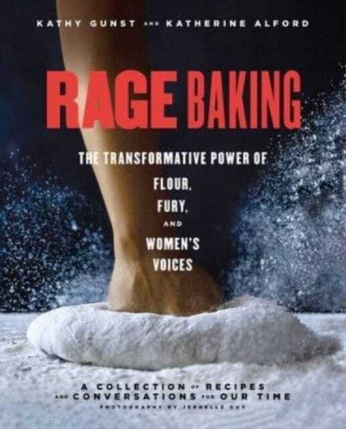 Rage Baking The Transformative Power of Flour, Fury, and Women's Voices: A Cookbook