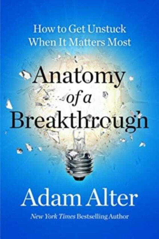 Anatomy of a Breakthrough How to Get Unstuck When It Matters Most