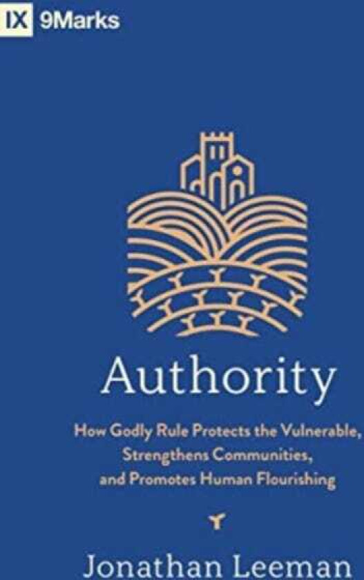 Authority How Godly Rule Protects the Vulnerable, Strengthens Communities, and Promotes Human Flourishing