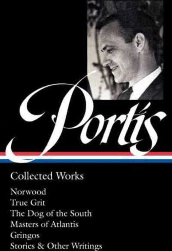 Charles Portis: Collected Works (LOA #369) Norwood / True Grit / The Dog of the South / Masters of Atlantis / Gringos / Stories & Other Writings