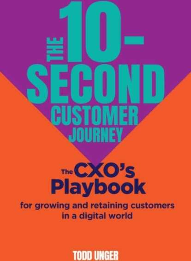 The 10Second Customer Journey The CXO’s playbook for growing and retaining customers in a digital world