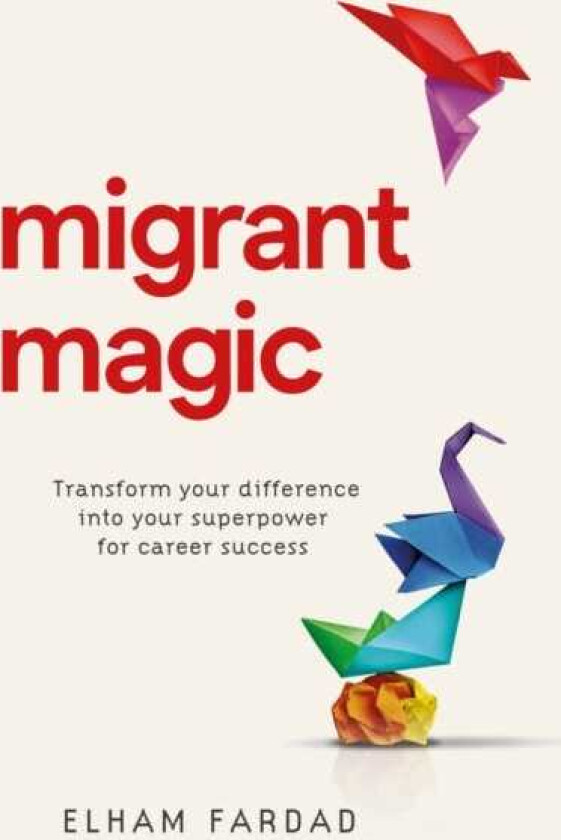 Migrant Magic Transform your difference into your superpower for career success