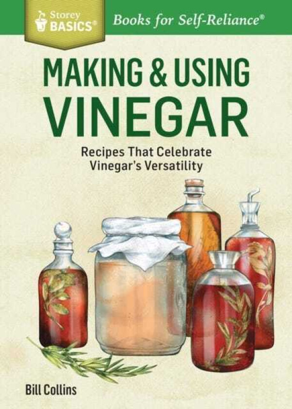 Making & Using Vinegar Recipes That Celebrate Vinegar's Versatility. A Storey BASICS (R) Title