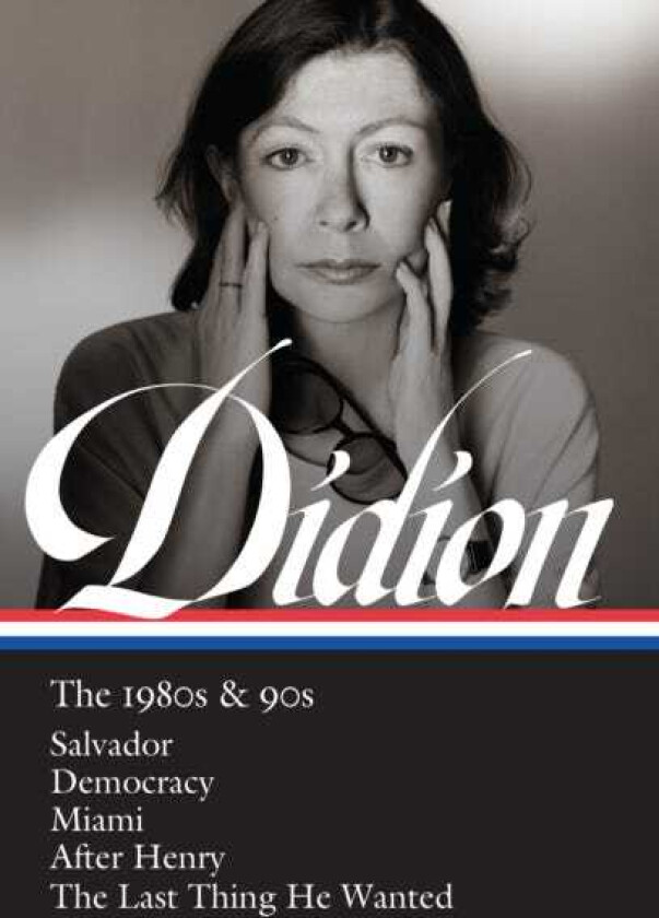 Joan Didion: The 1980s & 90s (LOA #341)  Salvador / Democracy / Miami / After Henry / The Last Thing He Wanted