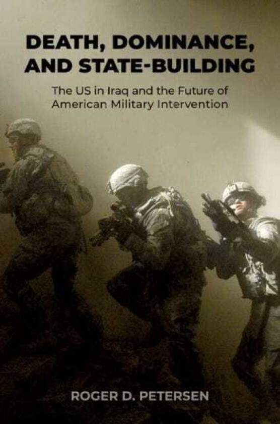 Death, Dominance, and StateBuilding The US in Iraq and the Future of American Military Intervention