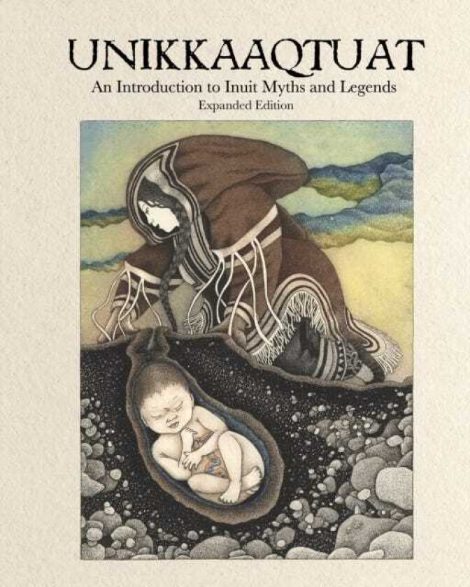 Unikkaaqtuat: An Introduction to Inuit Myths and Legends  Expanded Edition