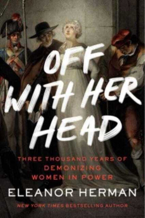 Off with Her Head Three Thousand Years of Demonizing Women in Power