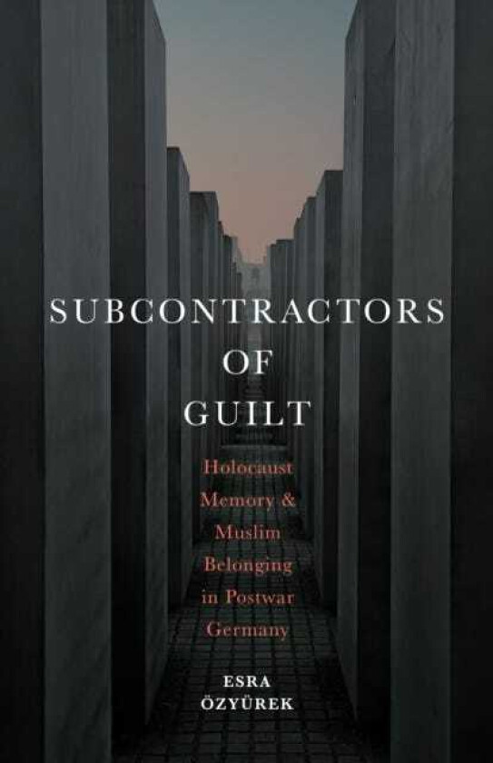 Subcontractors of Guilt Holocaust Memory and Muslim Belonging in Postwar Germany