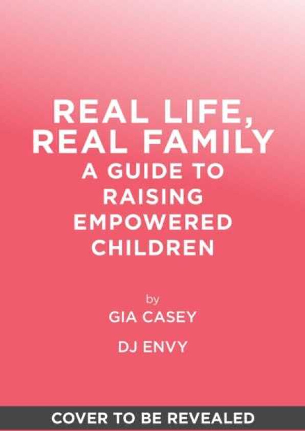 Real Life, Real Family  A Guide to Raising Empowered Children