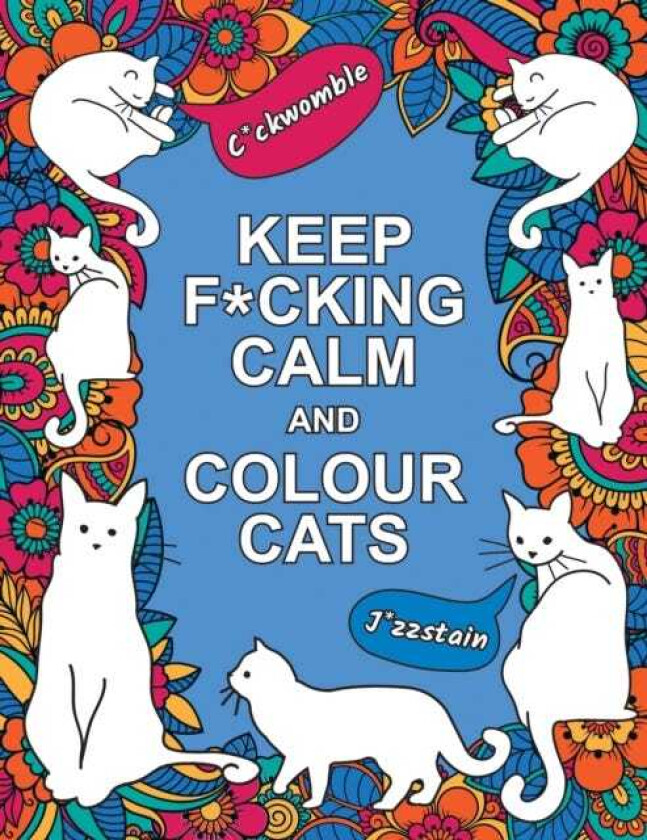 Keep F*cking Calm and Colour Cats An Adult Colouring Book of FoulMouthed Felines
