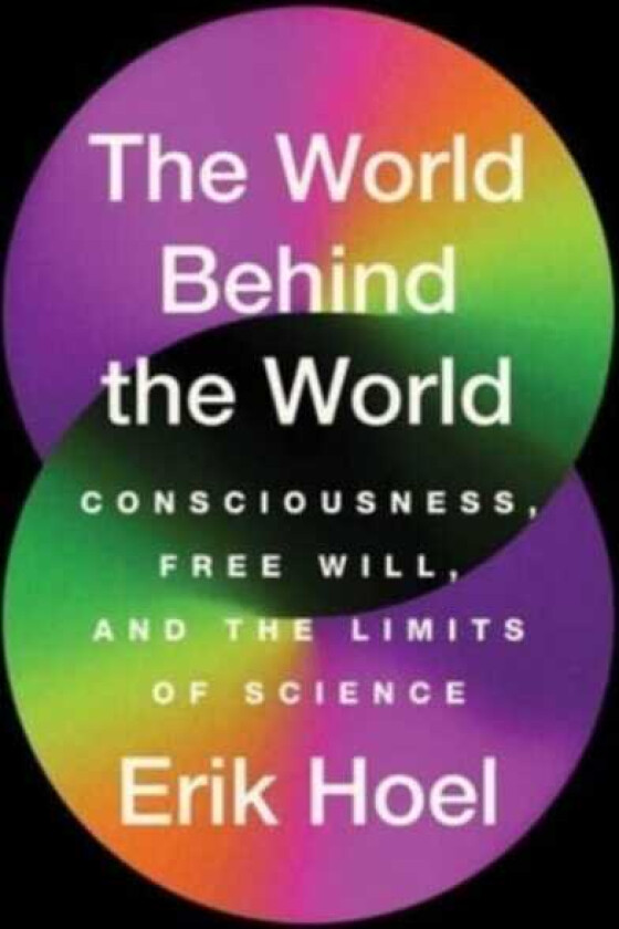 The World Behind the World Consciousness, Free Will, and the Limits of Science