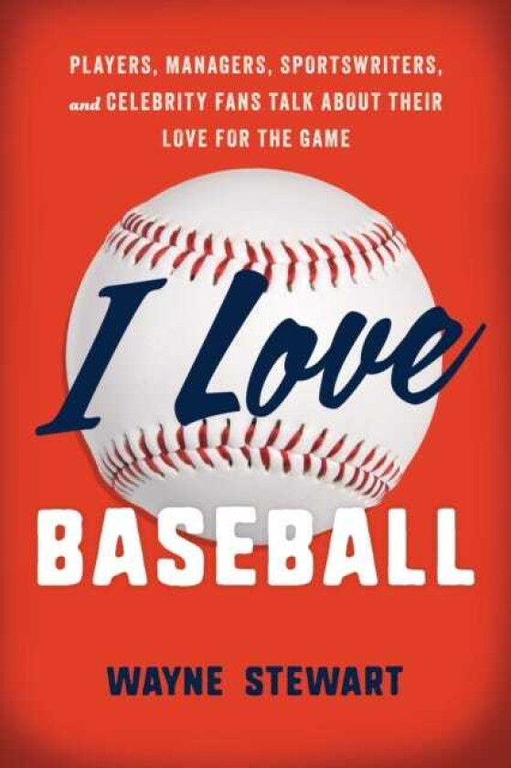 I Love Baseball  Players, Managers, Sportswriters, and Fans Talk about Their Love for the Game