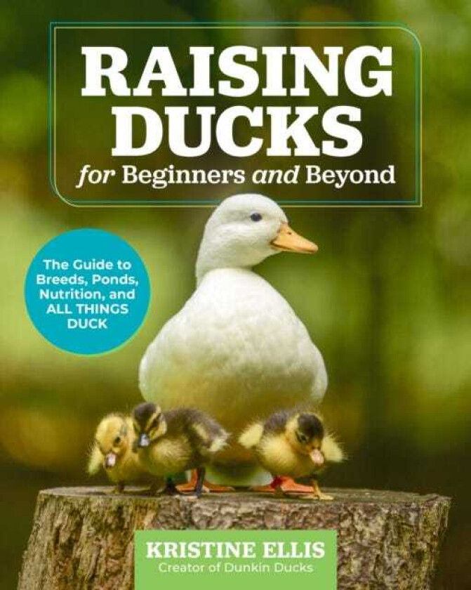 Raising Ducks for Beginners and Beyond The Guide to Breeds, Ponds, Nutrition, and All Things Duck