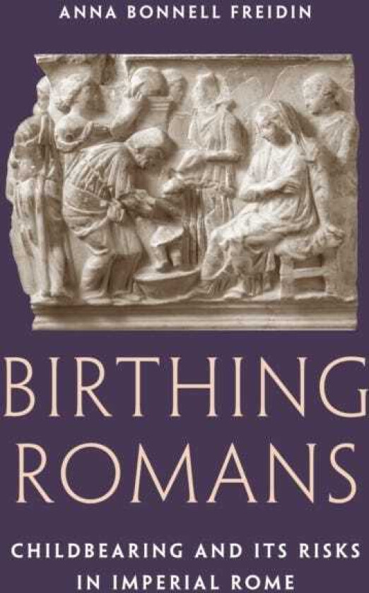 Birthing Romans Childbearing and Its Risks in Imperial Rome