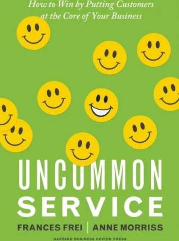 Uncommon Service How to Win by Putting Customers at the Core of Your Business