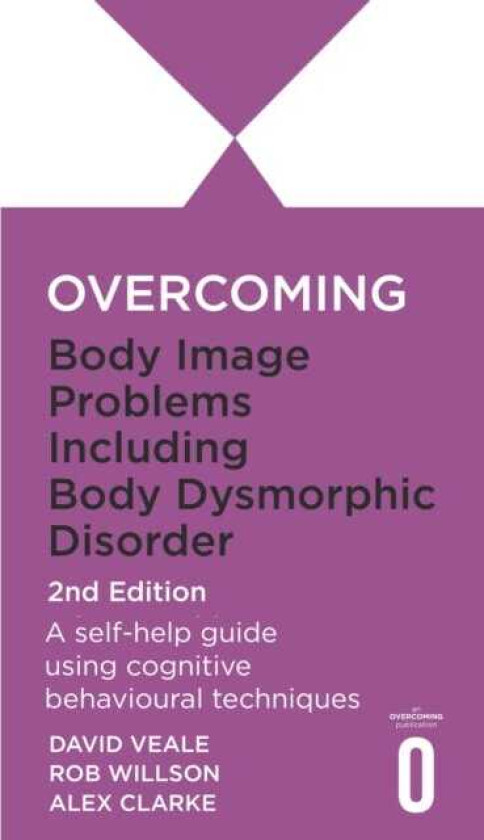 Overcoming Body Image Problems Including Body Dysmorphic Disorder 2nd Edition A selfhelp guide using cognitive behavioural techniques