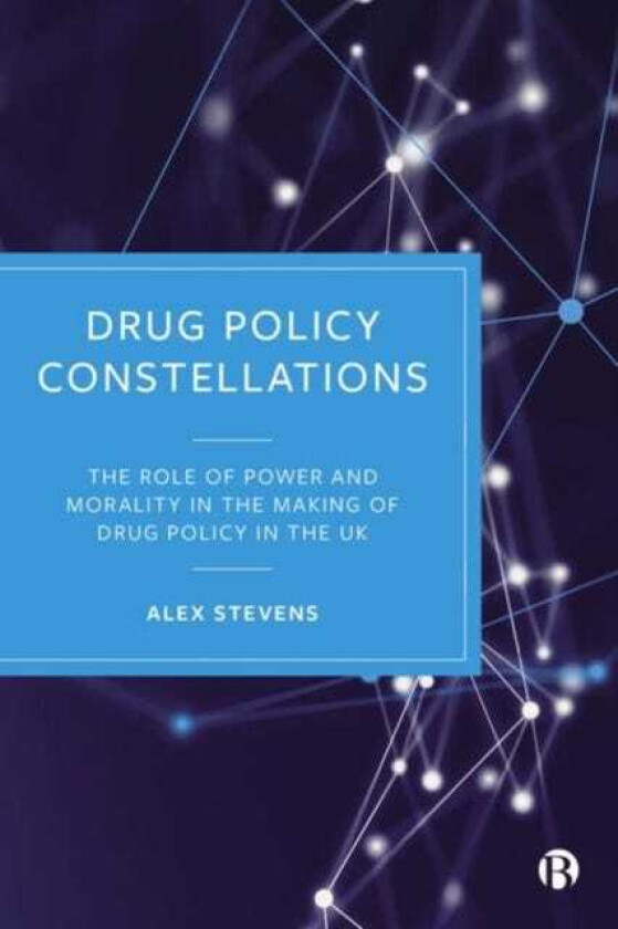 Drug Policy Constellations The Role of Power and Morality in the Making of Drug Policy in the UK