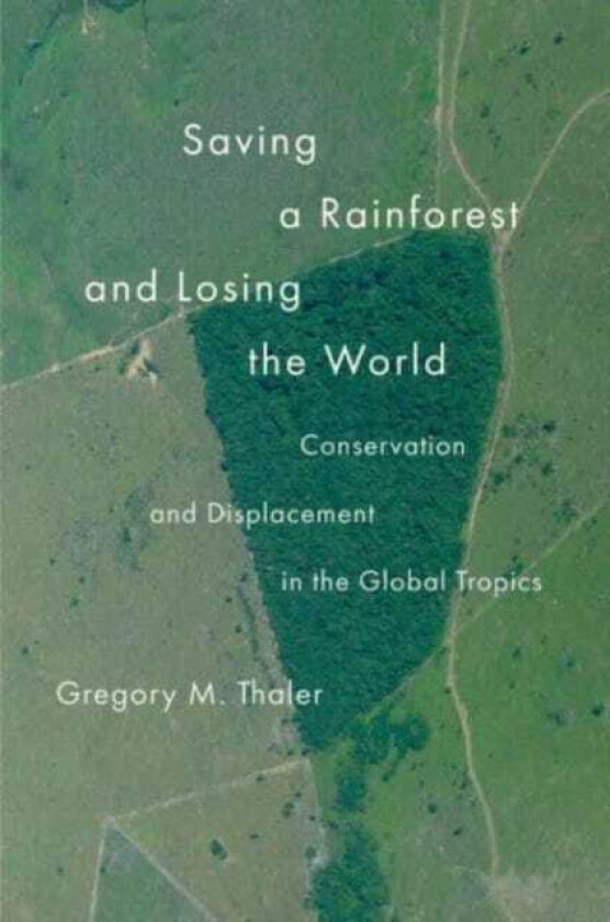 Saving a Rainforest and Losing the World Conservation and Displacement in the Global Tropics