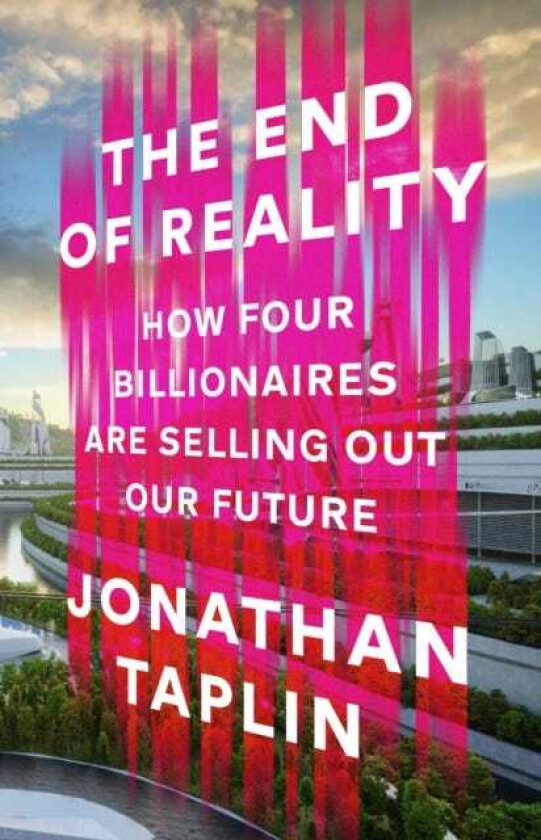 The End of Reality How four billionaires are selling out our future