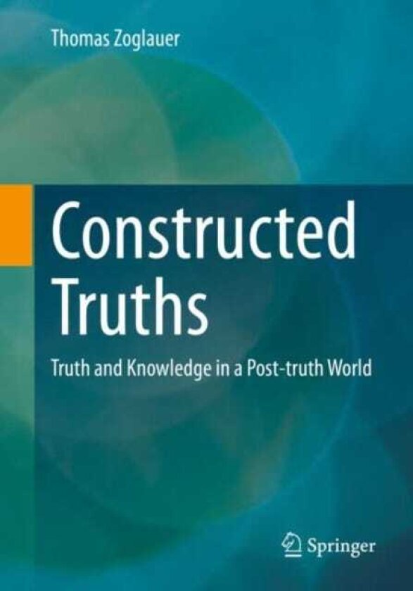Constructed Truths Truth and Knowledge in a Posttruth World