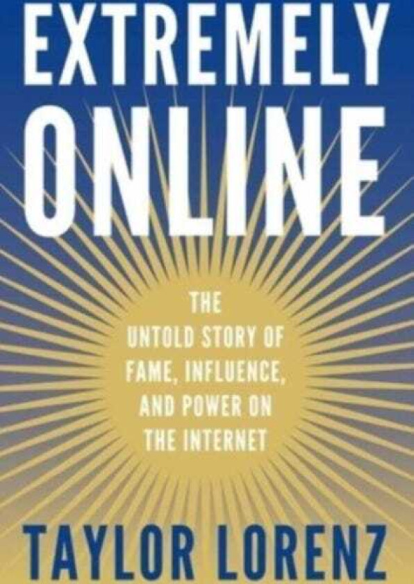 Extremely Online The Untold Story of Fame, Influence, and Power on the Internet