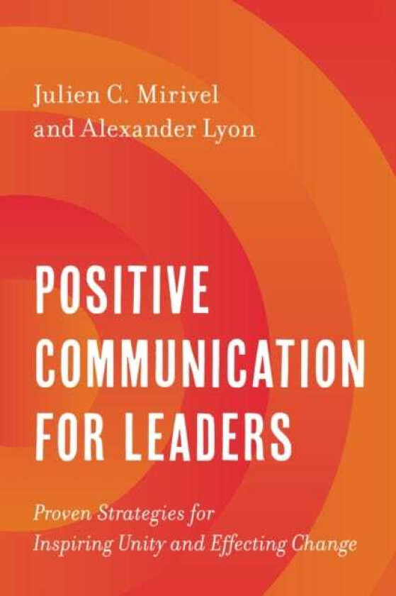 Positive Communication for Leaders Proven Strategies for Inspiring Unity and Effecting Change