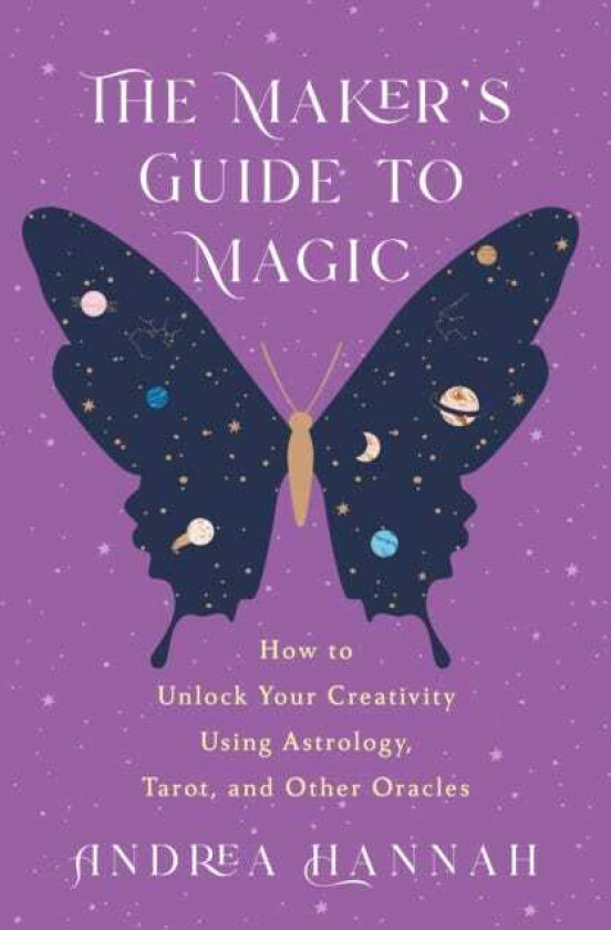 The Maker's Guide to Magic How to Unlock Your Creativity Using Astrology, Tarot, and Other Oracles