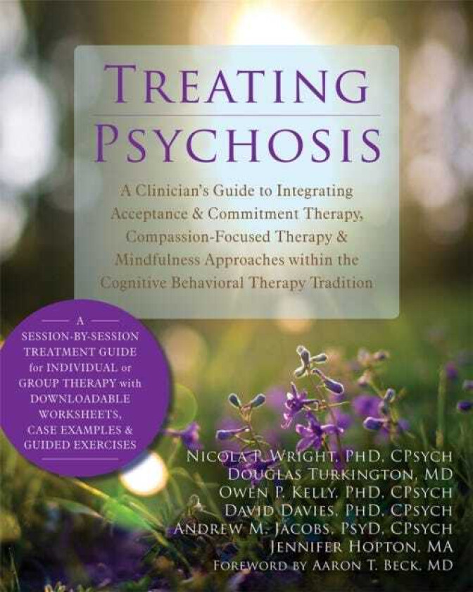 Treating Psychosis A Clinician's Guide to Integrating Acceptance and Commitment Therapy, CompassionFocused Therapy, and Mindfulness Approaches within the Cognitive Behavioral Therapy Trad