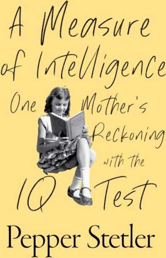 A Measure of Intelligence One Mother's Reckoning with the IQ Test