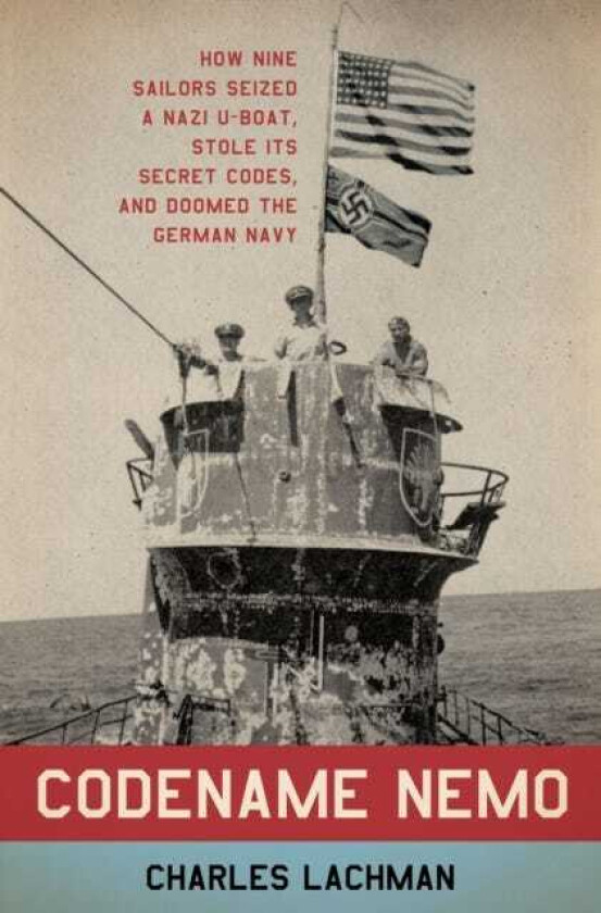 Codename Nemo How Nine Sailors Seized a Nazi UBoat, Stole Its Secret Codes, and Doomed the German Navy