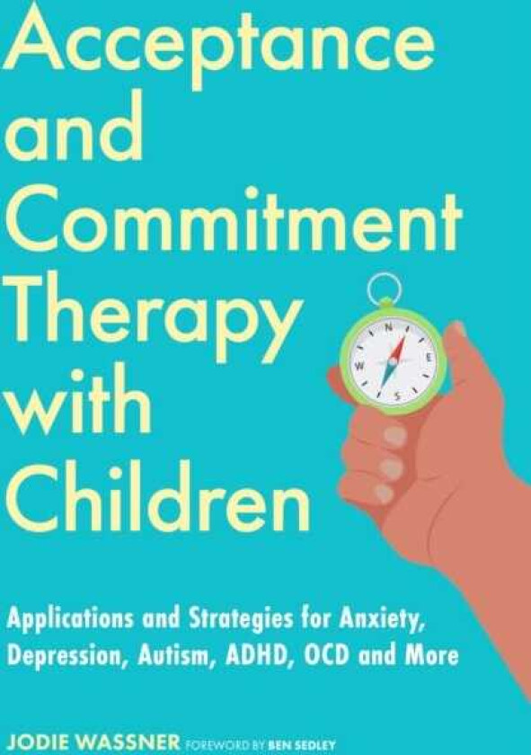 Acceptance and Commitment Therapy with Children Applications and Strategies for Anxiety, Depression, Autism, ADHD, OCD and More