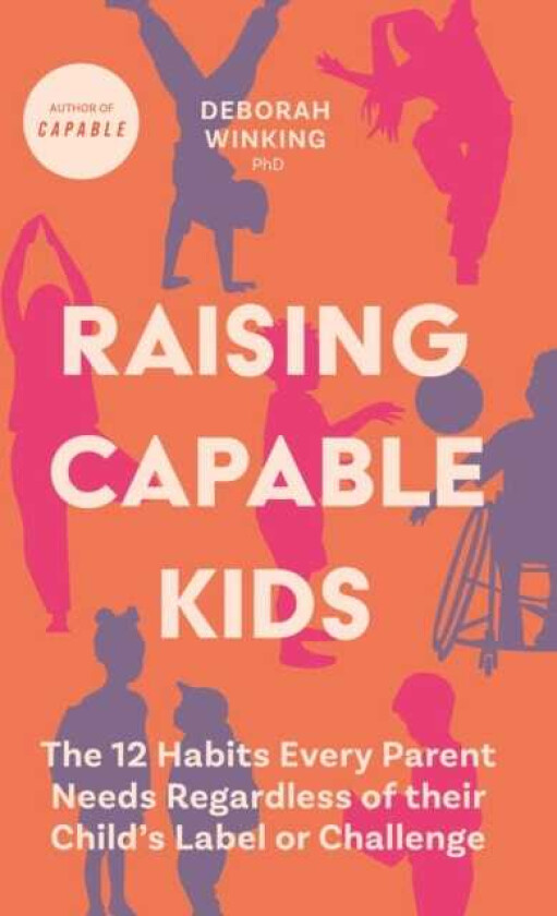 Raising Capable Kids The 12 Habits Every Parent Needs Regardless of their Child's Label or Challenge