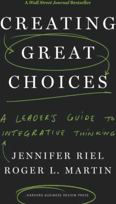 Creating Great Choices  A Leader's Guide to Integrative Thinking