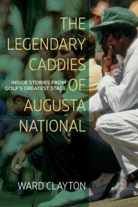 The Legendary Caddies of Augusta National Inside Stories from Golf's Greatest Stage