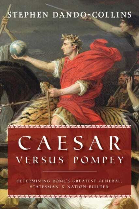 Caesar Versus Pompey Determining Rome's Greatest General, Statesman & NationBuilder